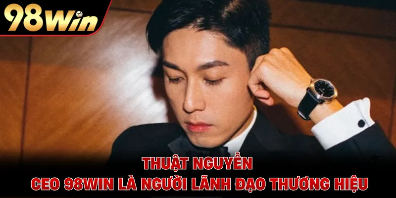 Thuật Nguyễn - CEO 98WIN là người lãnh đạo thương hiệu